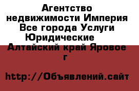 Агентство недвижимости Империя - Все города Услуги » Юридические   . Алтайский край,Яровое г.